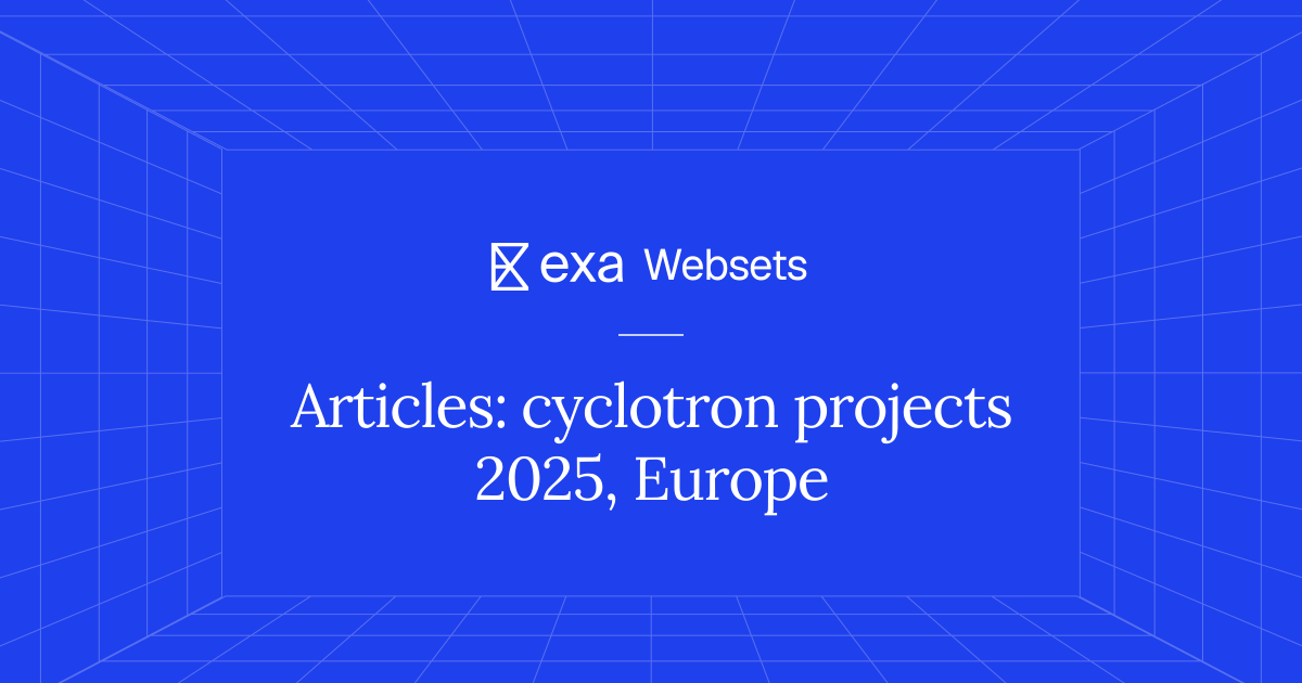 5 Articles: cyclotron projects 2025, Europe | Exa Websets