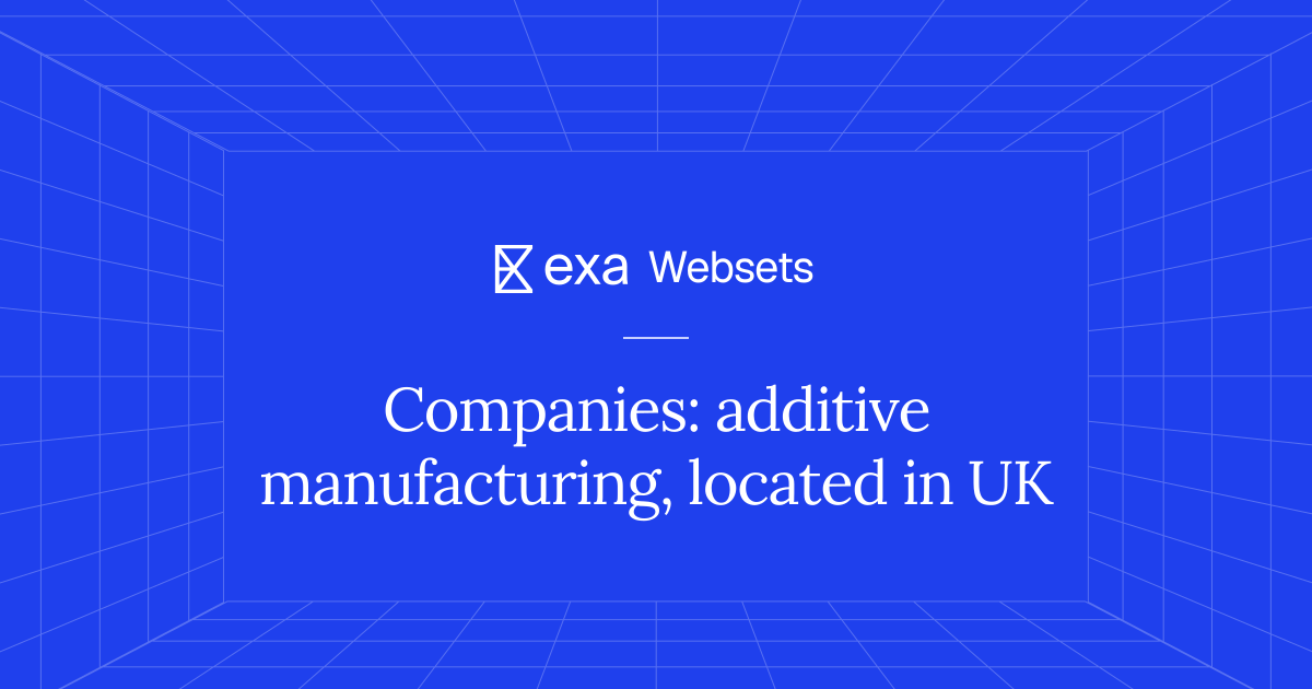 5 Companies: additive manufacturing, located in UK | Exa Websets